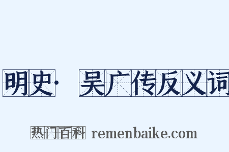 明史·吴广传反义词是什么意思的图片